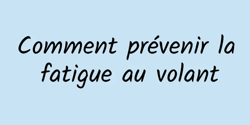 Comment prévenir la fatigue au volant