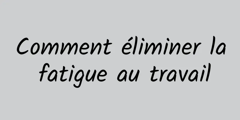 Comment éliminer la fatigue au travail