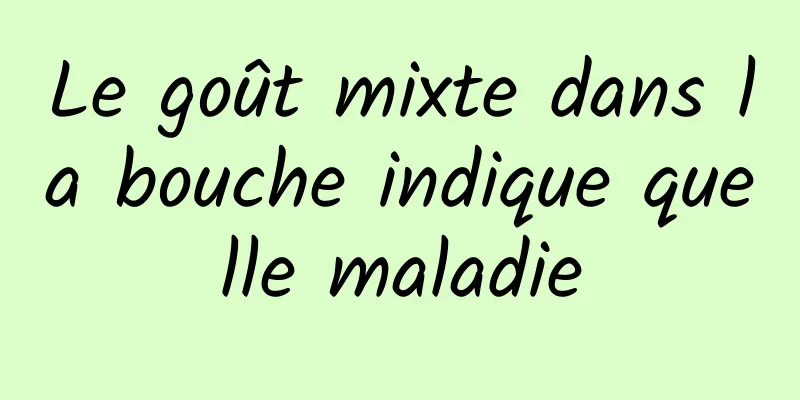 Le goût mixte dans la bouche indique quelle maladie