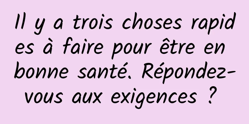 Il y a trois choses rapides à faire pour être en bonne santé. Répondez-vous aux exigences ? 