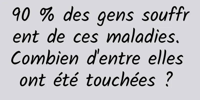 90 % des gens souffrent de ces maladies. Combien d'entre elles ont été touchées ? 