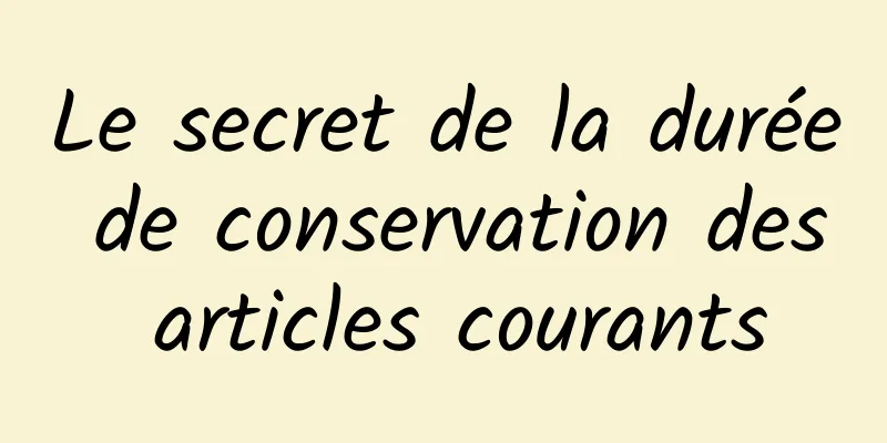 Le secret de la durée de conservation des articles courants