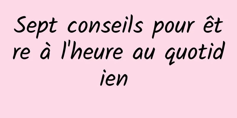 Sept conseils pour être à l'heure au quotidien 