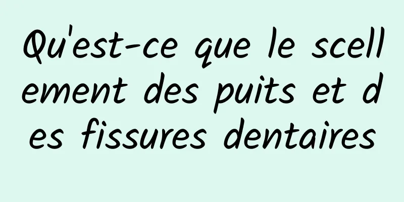 Qu'est-ce que le scellement des puits et des fissures dentaires