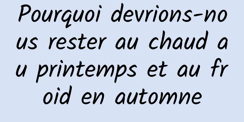 Pourquoi devrions-nous rester au chaud au printemps et au froid en automne