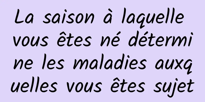 La saison à laquelle vous êtes né détermine les maladies auxquelles vous êtes sujet