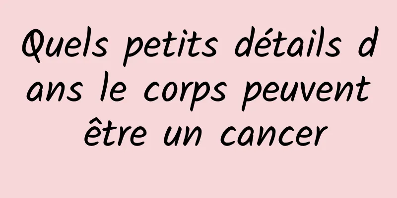 Quels petits détails dans le corps peuvent être un cancer