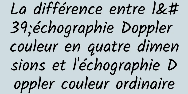 La différence entre l'échographie Doppler couleur en quatre dimensions et l'échographie Doppler couleur ordinaire