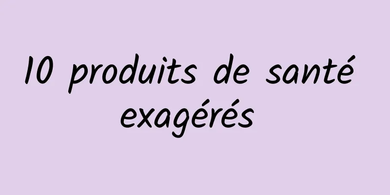 10 produits de santé exagérés 