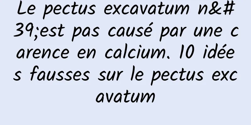 Le pectus excavatum n'est pas causé par une carence en calcium. 10 idées fausses sur le pectus excavatum