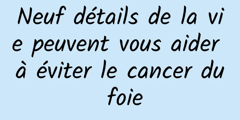 Neuf détails de la vie peuvent vous aider à éviter le cancer du foie