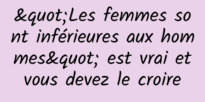 "Les femmes sont inférieures aux hommes" est vrai et vous devez le croire 