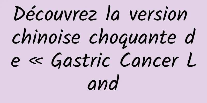 Découvrez la version chinoise choquante de « Gastric Cancer Land