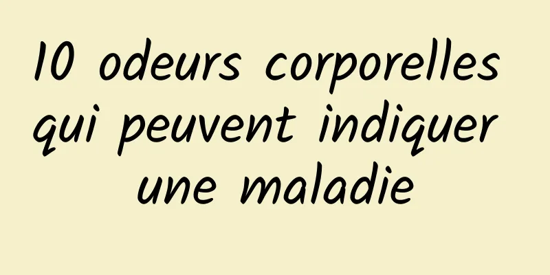 10 odeurs corporelles qui peuvent indiquer une maladie