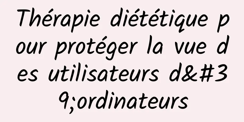 Thérapie diététique pour protéger la vue des utilisateurs d'ordinateurs