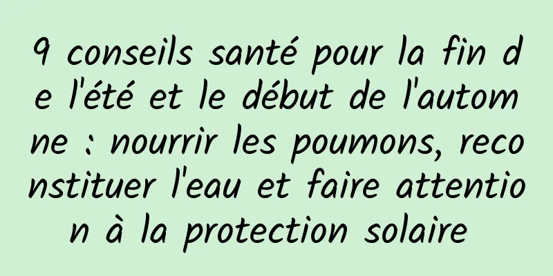 9 conseils santé pour la fin de l'été et le début de l'automne : nourrir les poumons, reconstituer l'eau et faire attention à la protection solaire 