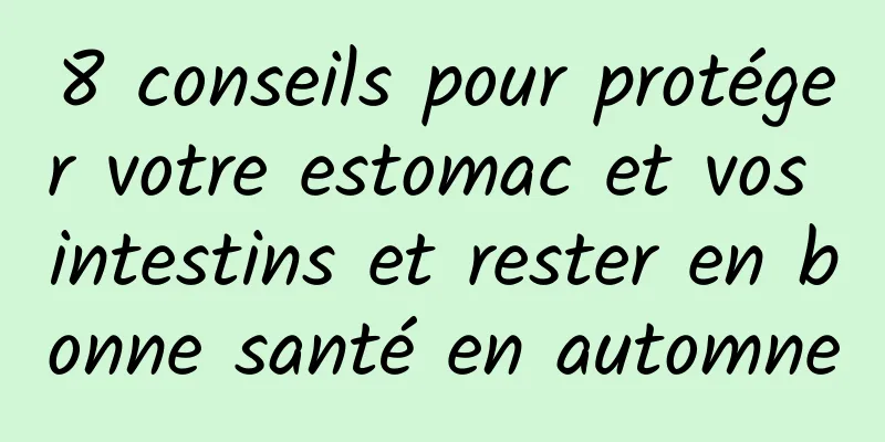 8 conseils pour protéger votre estomac et vos intestins et rester en bonne santé en automne