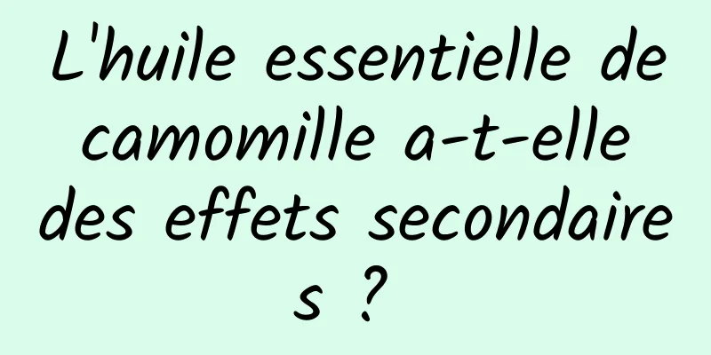 L'huile essentielle de camomille a-t-elle des effets secondaires ? 