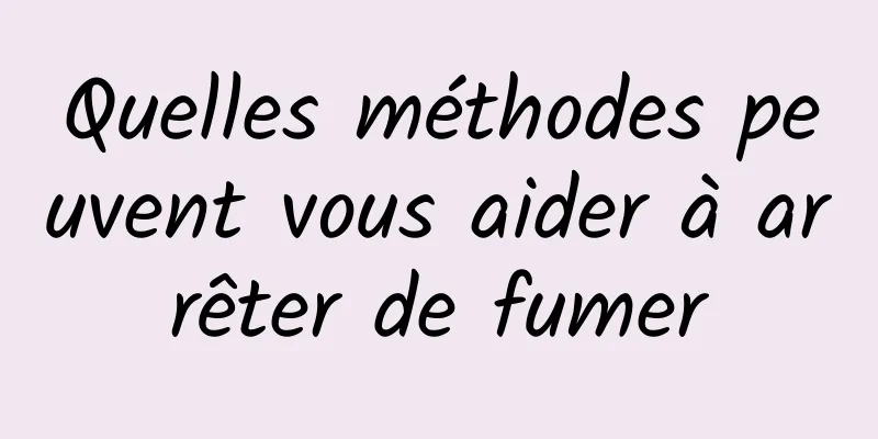 Quelles méthodes peuvent vous aider à arrêter de fumer