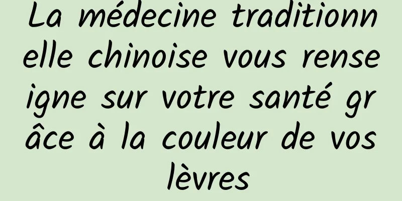 La médecine traditionnelle chinoise vous renseigne sur votre santé grâce à la couleur de vos lèvres