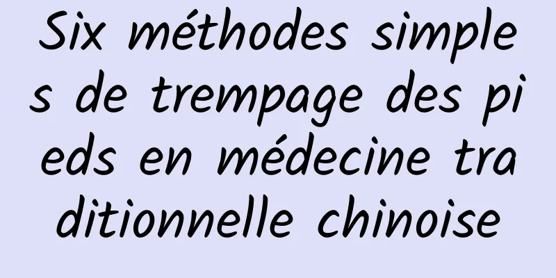 ​Six méthodes simples de trempage des pieds en médecine traditionnelle chinoise