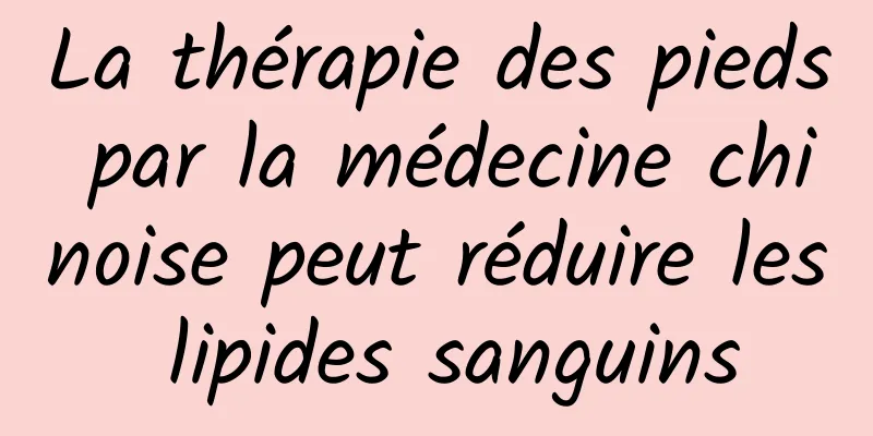 La thérapie des pieds par la médecine chinoise peut réduire les lipides sanguins