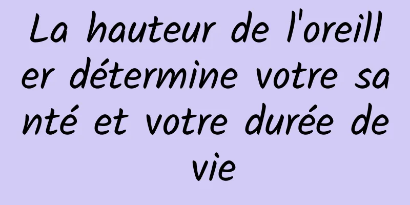 ​La hauteur de l'oreiller détermine votre santé et votre durée de vie