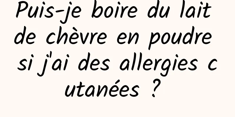 Puis-je boire du lait de chèvre en poudre si j'ai des allergies cutanées ? 