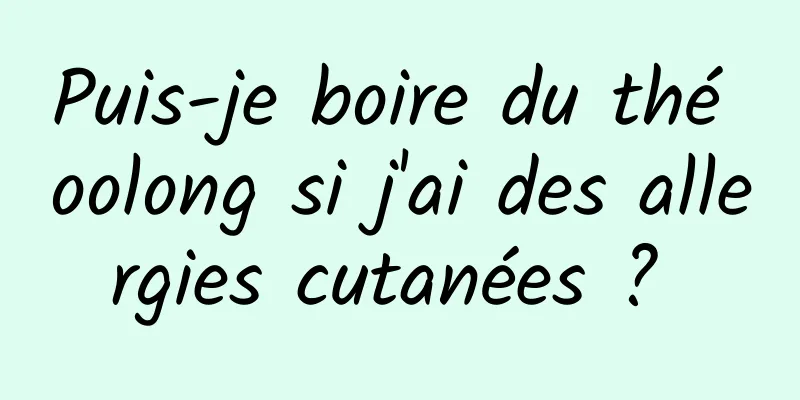 Puis-je boire du thé oolong si j'ai des allergies cutanées ? 