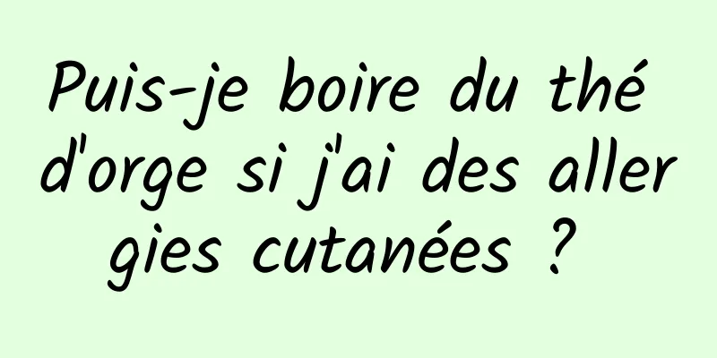 Puis-je boire du thé d'orge si j'ai des allergies cutanées ? 