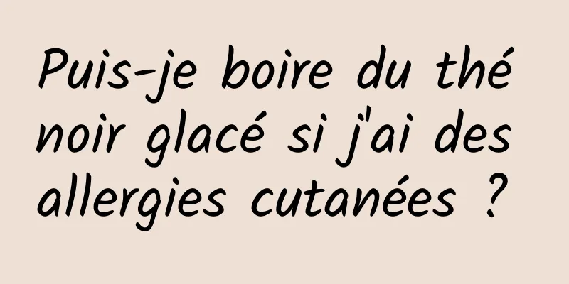 Puis-je boire du thé noir glacé si j'ai des allergies cutanées ? 