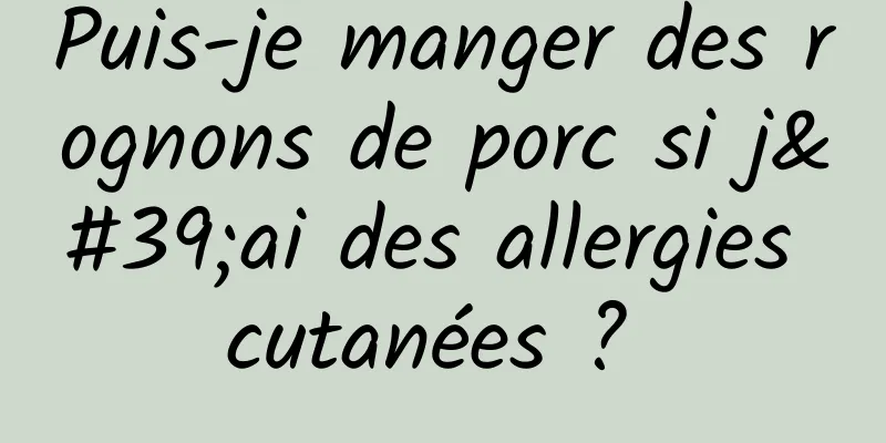 Puis-je manger des rognons de porc si j'ai des allergies cutanées ? 