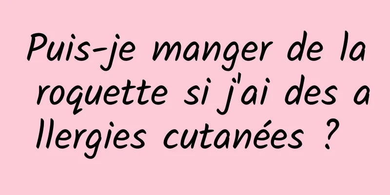 Puis-je manger de la roquette si j'ai des allergies cutanées ? 