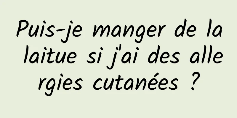 Puis-je manger de la laitue si j'ai des allergies cutanées ?