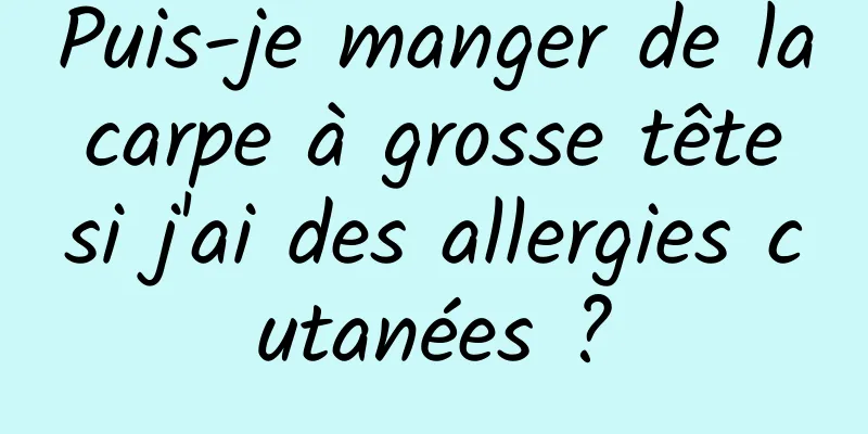 Puis-je manger de la carpe à grosse tête si j'ai des allergies cutanées ?