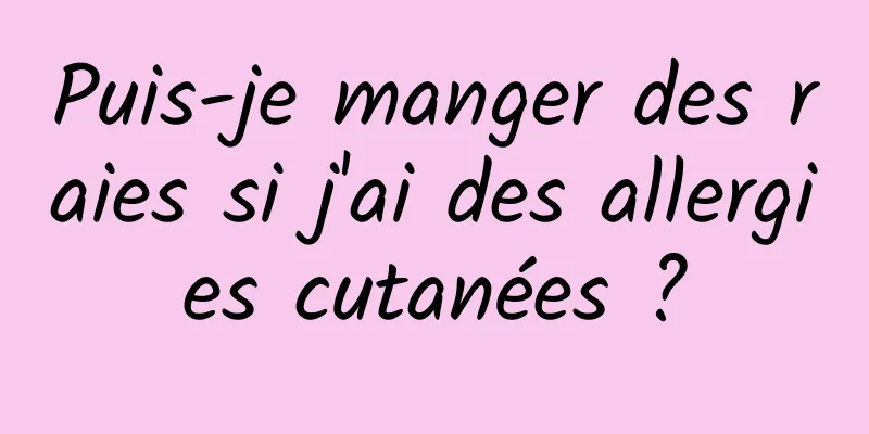 Puis-je manger des raies si j'ai des allergies cutanées ?