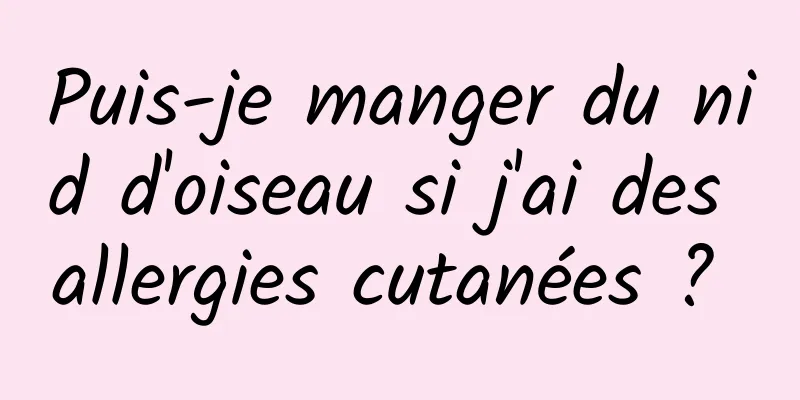 Puis-je manger du nid d'oiseau si j'ai des allergies cutanées ? 