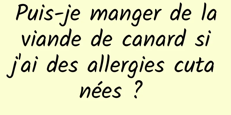 Puis-je manger de la viande de canard si j'ai des allergies cutanées ? 