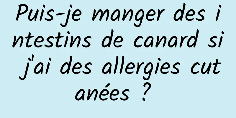 Puis-je manger des intestins de canard si j'ai des allergies cutanées ? 