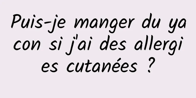 Puis-je manger du yacon si j'ai des allergies cutanées ?