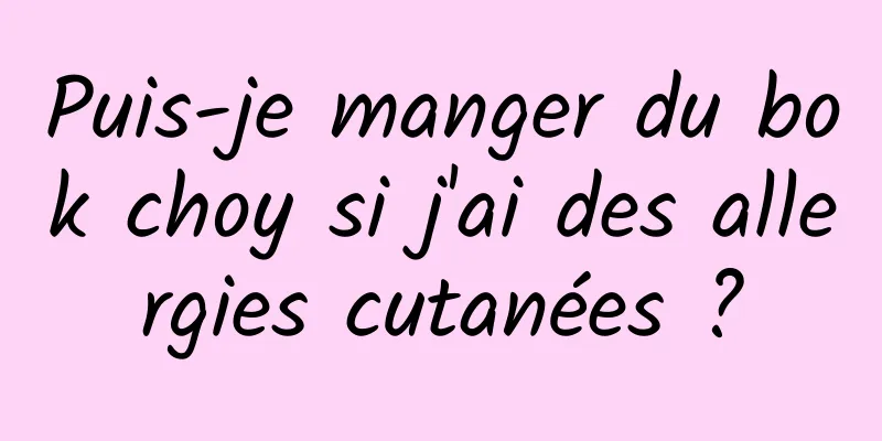 Puis-je manger du bok choy si j'ai des allergies cutanées ?