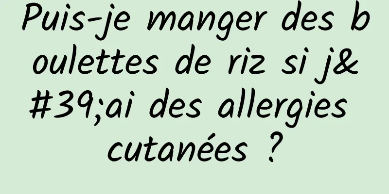 Puis-je manger des boulettes de riz si j'ai des allergies cutanées ?