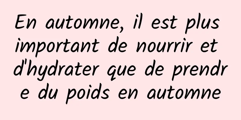 En automne, il est plus important de nourrir et d'hydrater que de prendre du poids en automne