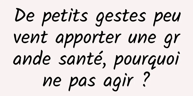 De petits gestes peuvent apporter une grande santé, pourquoi ne pas agir ? 