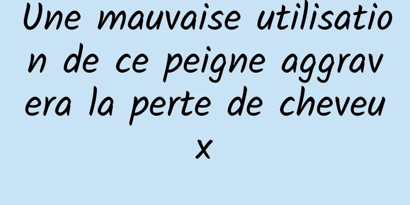 Une mauvaise utilisation de ce peigne aggravera la perte de cheveux