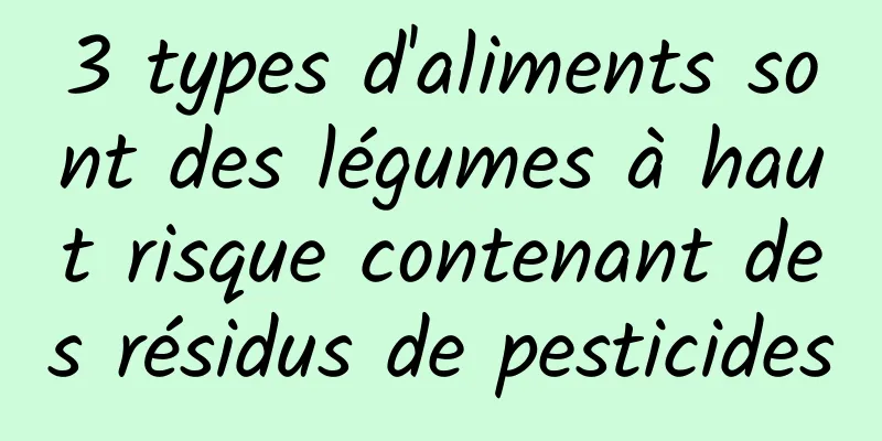 3 types d'aliments sont des légumes à haut risque contenant des résidus de pesticides