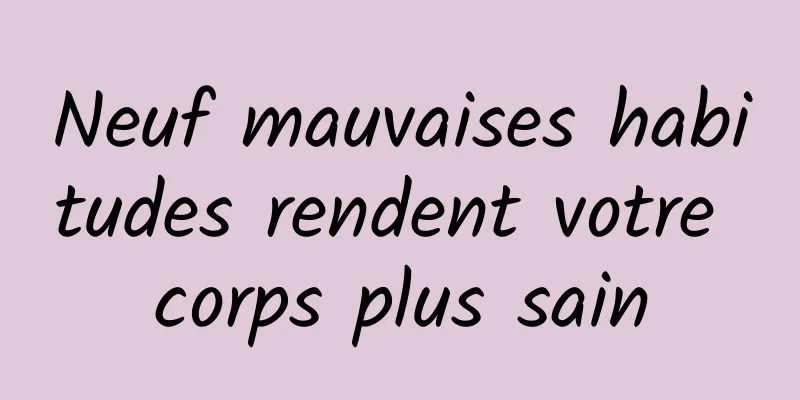 Neuf mauvaises habitudes rendent votre corps plus sain