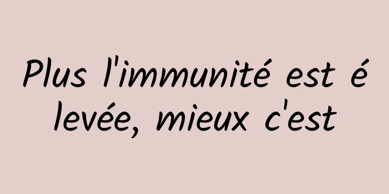 Plus l'immunité est élevée, mieux c'est