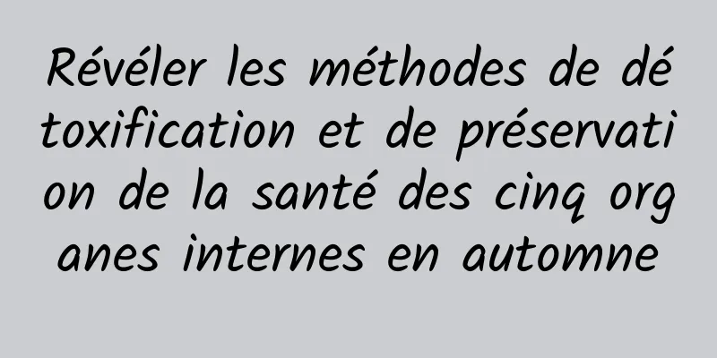 Révéler les méthodes de détoxification et de préservation de la santé des cinq organes internes en automne