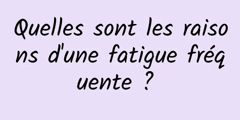 Quelles sont les raisons d'une fatigue fréquente ? 